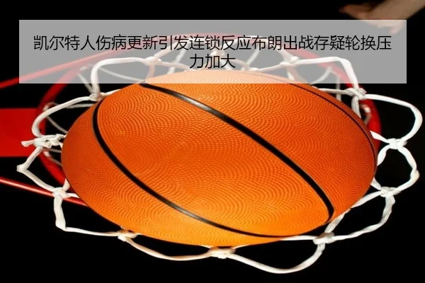 凯尔特人伤病更新引发连锁反应布朗出战存疑轮换压力加大 | kaiyun